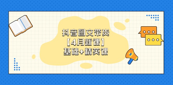 抖音图文带货【4月新课】基础+精英课：0基础小白必学 掌握各赛道带货技巧网创-网赚-电商-tk-出海-AI-抖音-快手-小红书-视频号-玩法-创业-小程序-公众号-私域-s粉网创智库