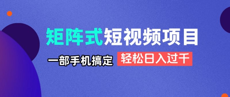 矩阵式短视频项目揭秘，一部手机搞定，轻松日入过千网创-网赚-电商-tk-出海-AI-抖音-快手-小红书-视频号-玩法-创业-小程序-公众号-私域-s粉网创智库