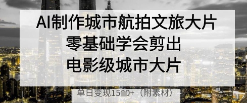 AI制作城市航拍文旅大片，零基础学会剪出电影级城市大片，单日变现多张网创-网赚-电商-tk-出海-AI-抖音-快手-小红书-视频号-玩法-创业-小程序-公众号-私域-s粉网创智库