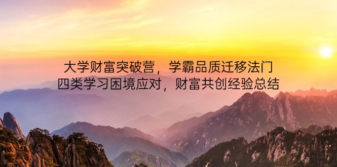 大学财富突破营，学霸品质迁移法门，四类学习困境应对，财富共创经验总结网创-网赚-电商-tk-出海-AI-抖音-快手-小红书-视频号-玩法-创业-小程序-公众号-私域-s粉网创智库