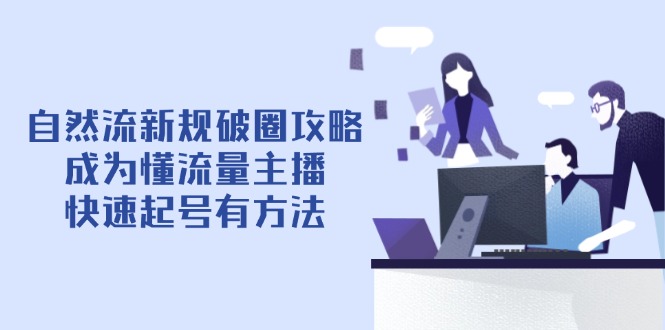 自然流新规破圈攻略【4月6更新】：成为懂流量主播，快速起号有方法网创-网赚-电商-tk-出海-AI-抖音-快手-小红书-视频号-玩法-创业-小程序-公众号-私域-s粉网创智库