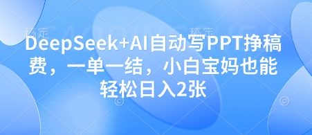 DeepSeek+AI自动写PPT挣稿费，一单一结，小白宝妈也能轻松日入2张网创-网赚-电商-tk-出海-AI-抖音-快手-小红书-视频号-玩法-创业-小程序-公众号-私域-s粉网创智库