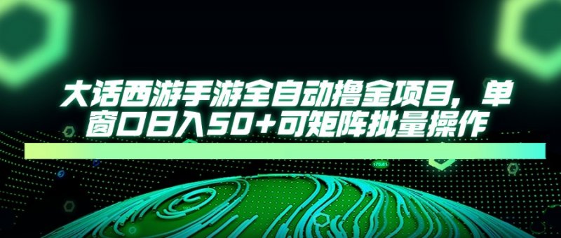 大话西游手游全自动撸金项目，单窗口日入50+可矩阵批量操作网创-网赚-电商-tk-出海-AI-抖音-快手-小红书-视频号-玩法-创业-小程序-公众号-私域-s粉网创智库