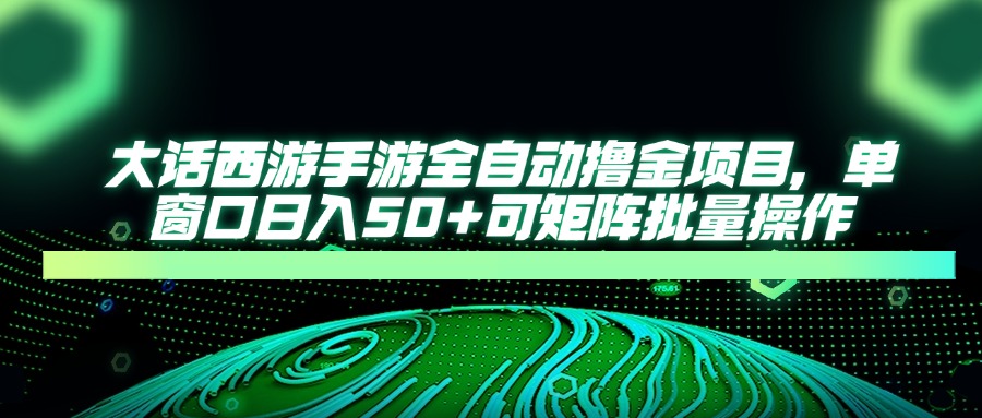 大话西游手游全自动撸金项目，单窗口日入50+可矩阵批量操作 - 网创智库网创-网赚-电商-tk-出海-AI-抖音-快手-小红书-视频号-玩法-创业-小程序-公众号-私域-s粉网创智库