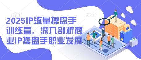 2025IP流量操盘手训练营，深入剖析商业IP操盘手职业发展网创-网赚-电商-tk-出海-AI-抖音-快手-小红书-视频号-玩法-创业-小程序-公众号-私域-s粉网创智库