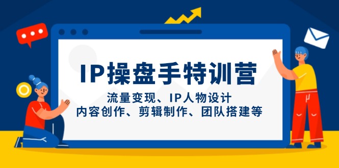 IP操盘手特训营,流量变现、IP人物设计、内容创作、剪辑制作、团队搭建等网创-网赚-电商-tk-出海-AI-抖音-快手-小红书-视频号-玩法-创业-小程序-公众号-私域-s粉网创智库