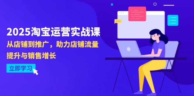 2025淘宝运营实战课-4月更新：从店铺到推广，助力店铺流量提升与销售增长网创-网赚-电商-tk-出海-AI-抖音-快手-小红书-视频号-玩法-创业-小程序-公众号-私域-s粉网创智库