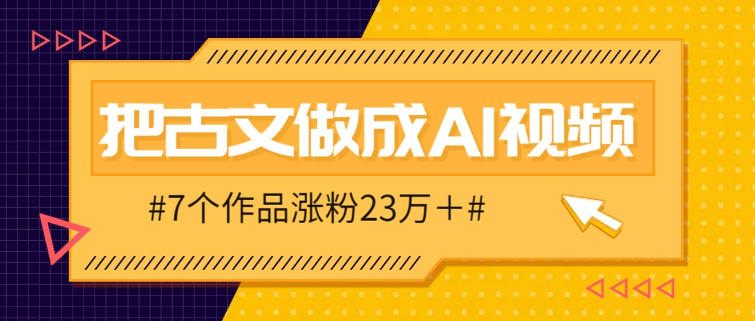 把课本里的古文做成爆火AI视频！流量猛的不行，7个作品涨粉23万＋ - 网创智库网创-网赚-电商-tk-出海-AI-抖音-快手-小红书-视频号-玩法-创业-小程序-公众号-私域-s粉网创智库