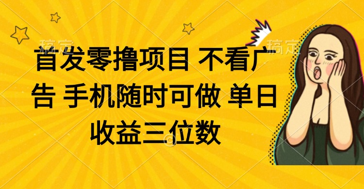 零撸项目 不看广告 手机随时可做 单日收益三位数网创-网赚-电商-tk-出海-AI-抖音-快手-小红书-视频号-玩法-创业-小程序-公众号-私域-s粉网创智库