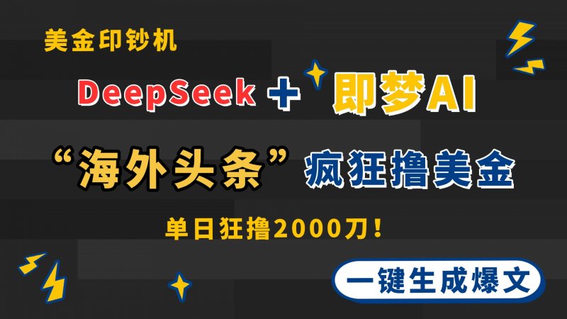 DeepSeek+即梦AI出海，美金印钞机，在“海外头条”疯狂撸美金，一键生…网创-网赚-电商-tk-出海-AI-抖音-快手-小红书-视频号-玩法-创业-小程序-公众号-私域-s粉网创智库