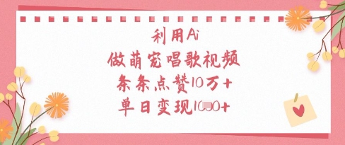 利用Ai做萌宠唱歌视频，条条点赞10W+，单日变现1k网创-网赚-电商-tk-出海-AI-抖音-快手-小红书-视频号-玩法-创业-小程序-公众号-私域-s粉网创智库