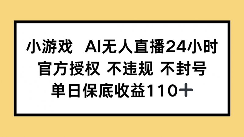 小游戏AI无人直播，官方授权 不违规 不封号，单日保底收益110+网创-网赚-电商-tk-出海-AI-抖音-快手-小红书-视频号-玩法-创业-小程序-公众号-私域-s粉网创智库