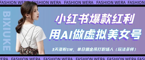 小红书爆款红利：用AI做虚拟美女号，3天涨粉5W，单日佣金吊打职场人网创-网赚-电商-tk-出海-AI-抖音-快手-小红书-视频号-玩法-创业-小程序-公众号-私域-s粉网创智库