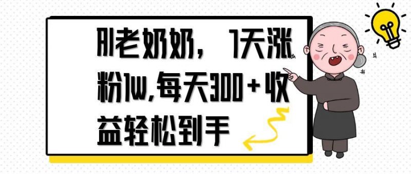 AI老奶奶，7天1w涨粉,每天300+收益轻松到手网创-网赚-电商-tk-出海-AI-抖音-快手-小红书-视频号-玩法-创业-小程序-公众号-私域-s粉网创智库