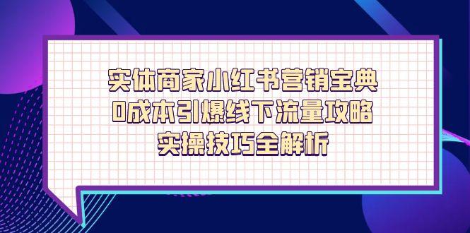 实体商家小红书营销宝典,0成本引爆线下流量攻略,实操技巧全解析网创-网赚-电商-tk-出海-AI-抖音-快手-小红书-视频号-玩法-创业-小程序-公众号-私域-s粉网创智库