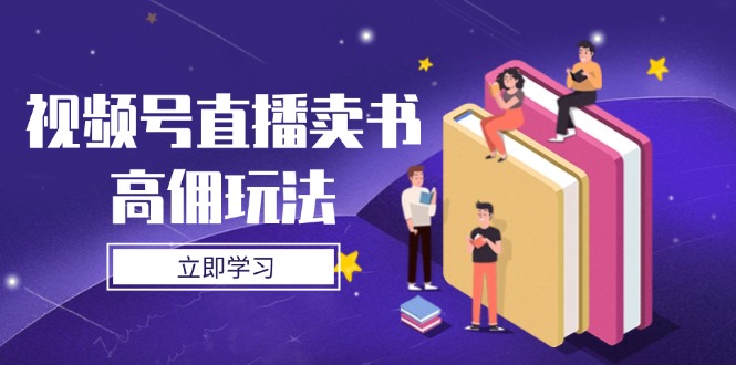 视频号直播卖书高佣玩法，底层逻辑解析，实操技巧全攻略网创-网赚-电商-tk-出海-AI-抖音-快手-小红书-视频号-玩法-创业-小程序-公众号-私域-s粉网创智库