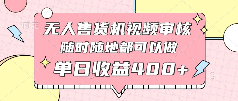 无人售货机视频审核，十秒钟一单，有手机就行，随时随地可做单日收益400+ - 网创智库网创-网赚-电商-tk-出海-AI-抖音-快手-小红书-视频号-玩法-创业-小程序-公众号-私域-s粉网创智库