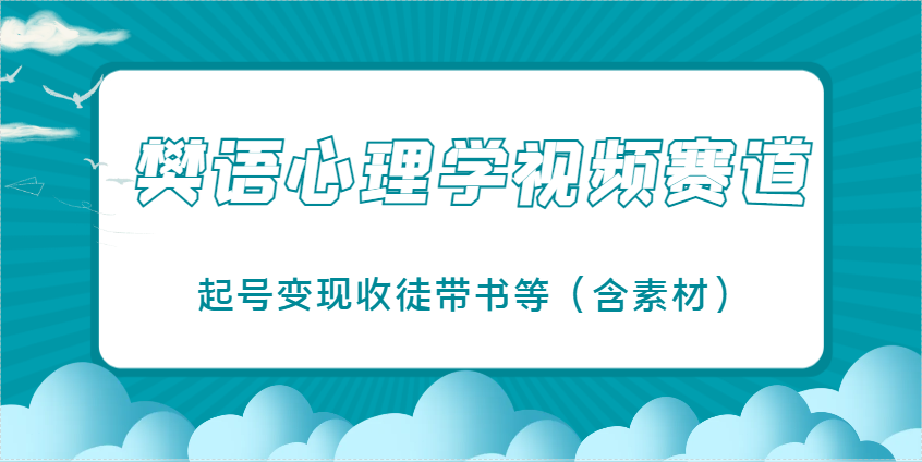 樊语心理学视频教学，最近爆火的视频赛道，起号变现收徒带书等(含素材) - 网创智库网创-网赚-电商-tk-出海-AI-抖音-快手-小红书-视频号-玩法-创业-小程序-公众号-私域-s粉网创智库