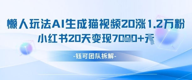 懒人玩法AI生成猫咪图片视频，20涨1.2W万粉，小红书商单20天变现7k网创-网赚-电商-tk-出海-AI-抖音-快手-小红书-视频号-玩法-创业-小程序-公众号-私域-s粉网创智库
