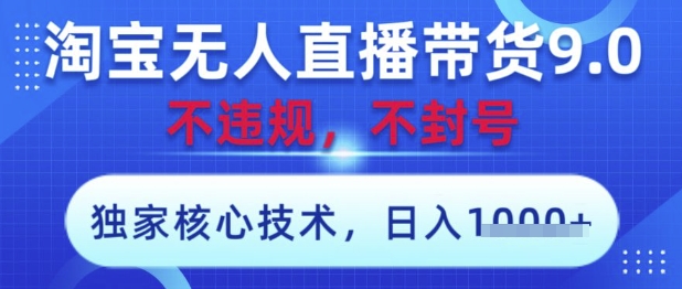 淘宝无人直播带货9.0 ，独家核心技术，不违规，不封号，操作简单，当天开播，当天见收益，日入数张【揭秘】网创-网赚-电商-tk-出海-AI-抖音-快手-小红书-视频号-玩法-创业-小程序-公众号-私域-s粉网创智库