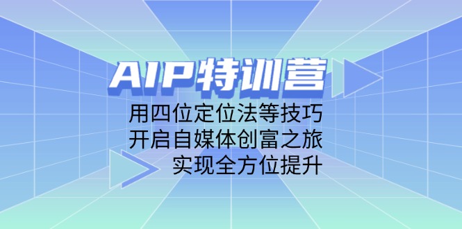 AIP特训营，用四位定位法等技巧，开启自媒体创富之旅，实现全方位提升网创-网赚-电商-tk-出海-AI-抖音-快手-小红书-视频号-玩法-创业-小程序-公众号-私域-s粉网创智库