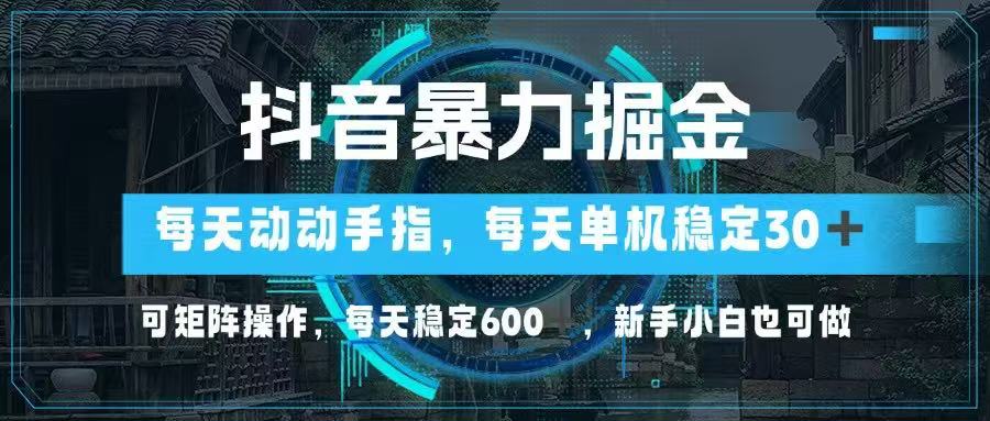 抖音暴力掘金，动动手指就可以，单机30+，可矩阵操作，每天稳定600+，… - 网创智库网创-网赚-电商-tk-出海-AI-抖音-快手-小红书-视频号-玩法-创业-小程序-公众号-私域-s粉网创智库