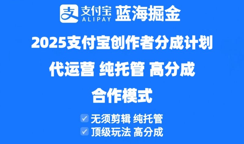 2025支付宝创作者分成计划代运营，纯托管，高分成，合作模式！网创-网赚-电商-tk-出海-AI-抖音-快手-小红书-视频号-玩法-创业-小程序-公众号-私域-s粉网创智库