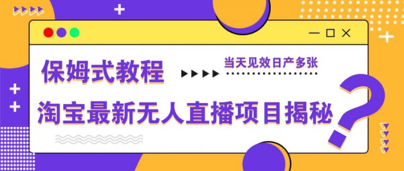 淘宝最新无人直播项目揭秘，保姆式教程，当天见效日产多张网创-网赚-电商-tk-出海-AI-抖音-快手-小红书-视频号-玩法-创业-小程序-公众号-私域-s粉网创智库