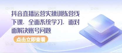 抖音直播运营实操训练营线下课，全面系统学习，面对面解决账号问题网创-网赚-电商-tk-出海-AI-抖音-快手-小红书-视频号-玩法-创业-小程序-公众号-私域-s粉网创智库