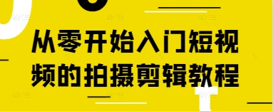 从零开始入门短视频的拍摄剪辑教程网创-网赚-电商-tk-出海-AI-抖音-快手-小红书-视频号-玩法-创业-小程序-公众号-私域-s粉网创智库