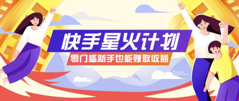 快手星火计划，零门槛、零粉丝也能参与，而且收益可观，一条视频爆赚7000+！网创-网赚-电商-tk-出海-AI-抖音-快手-小红书-视频号-玩法-创业-小程序-公众号-私域-s粉网创智库