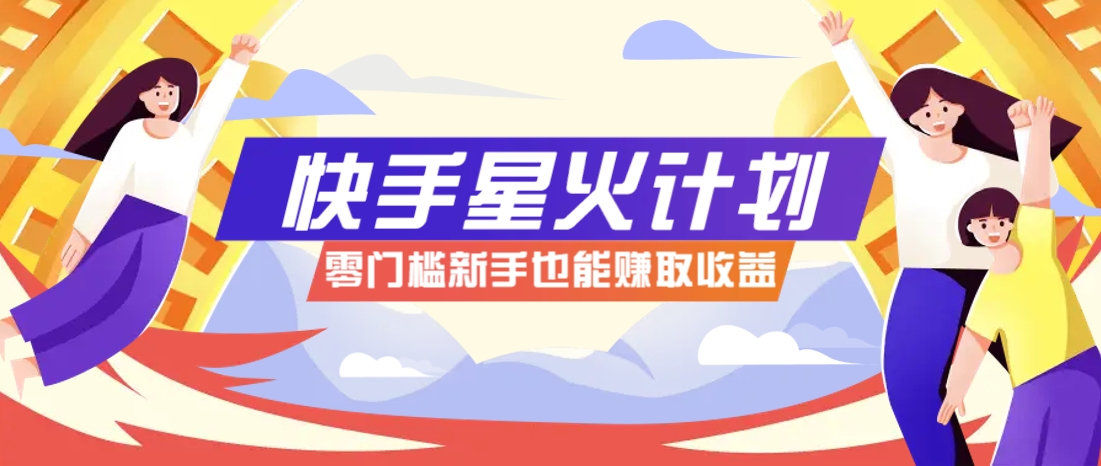 快手星火计划，零门槛、零粉丝也能参与，而且收益可观，一条视频爆赚7000+！ - 网创智库网创-网赚-电商-tk-出海-AI-抖音-快手-小红书-视频号-玩法-创业-小程序-公众号-私域-s粉网创智库