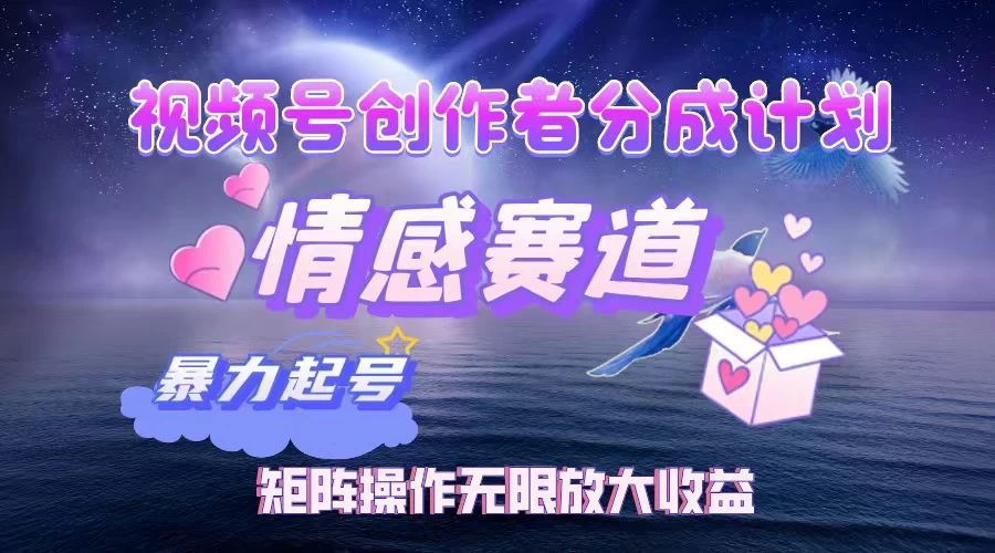 视频号创作者分成计划之情感赛道，暴力起号，实现月睡后收入3w+矩阵操作无限放大收益网创-网赚-电商-tk-出海-AI-抖音-快手-小红书-视频号-玩法-创业-小程序-公众号-私域-s粉网创智库