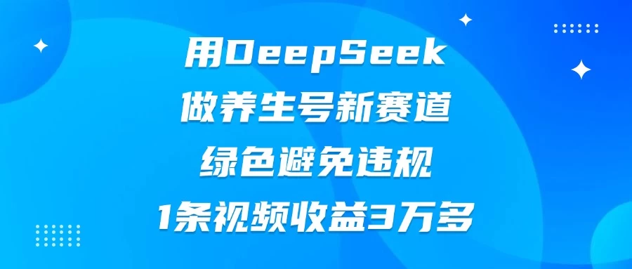 用DeepSeek做养生号新赛道，绿色避免违规，1条视频收益3万多网创-网赚-电商-tk-出海-AI-抖音-快手-小红书-视频号-玩法-创业-小程序-公众号-私域-s粉网创智库