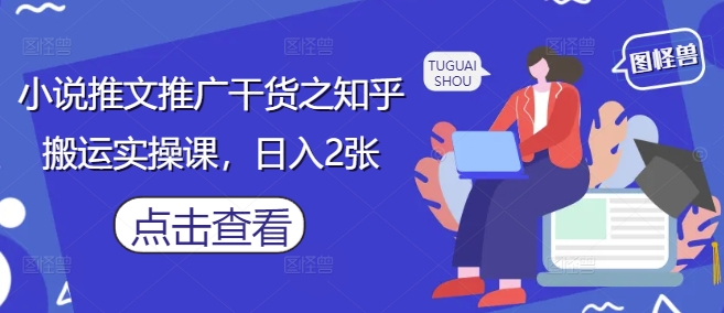小说推文推广干货之知乎搬运实操课，日入2张网创-网赚-电商-tk-出海-AI-抖音-快手-小红书-视频号-玩法-创业-小程序-公众号-私域-s粉网创智库