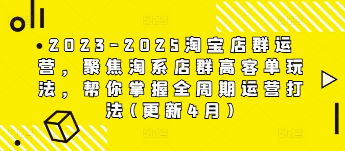 2023-2025淘宝店群运营，聚焦淘系店群高客单玩法，帮你掌握全周期运营打法(更新4月)网创-网赚-电商-tk-出海-AI-抖音-快手-小红书-视频号-玩法-创业-小程序-公众号-私域-s粉网创智库