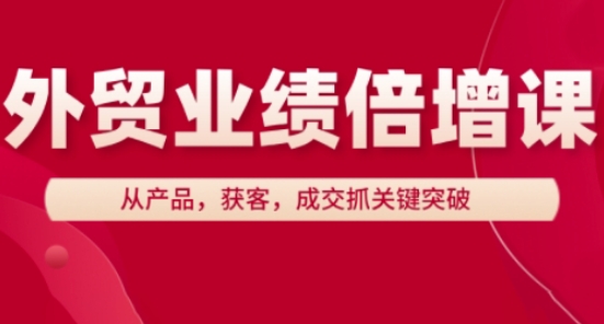 外贸业绩倍增课,从产品,获客,成交抓关键突破网创-网赚-电商-tk-出海-AI-抖音-快手-小红书-视频号-玩法-创业-小程序-公众号-私域-s粉网创智库