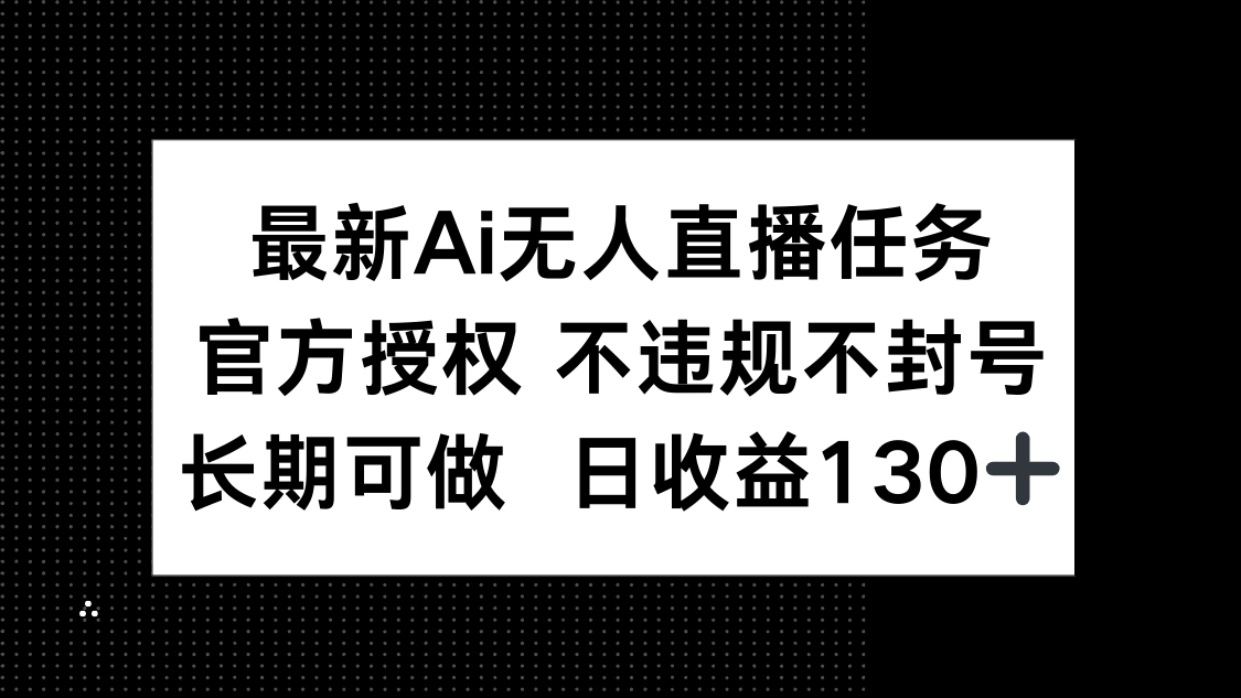 最新AI无人直播任务，官方授权 不违规不封号，长期可做，日收益130+ - 网创智库网创-网赚-电商-tk-出海-AI-抖音-快手-小红书-视频号-玩法-创业-小程序-公众号-私域-s粉网创智库