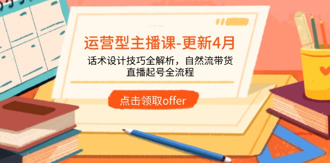 运营型主播课-更新4月，话术设计技巧全解析，自然流带货，直播起号全流程网创-网赚-电商-tk-出海-AI-抖音-快手-小红书-视频号-玩法-创业-小程序-公众号-私域-s粉网创智库