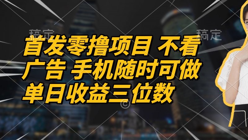 首发零撸项目 不看广告 手机随时可做 单日收益三位数网创-网赚-电商-tk-出海-AI-抖音-快手-小红书-视频号-玩法-创业-小程序-公众号-私域-s粉网创智库