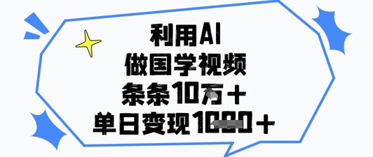 利用AI做国学视频，条条点赞10w+，单日变现1k+网创-网赚-电商-tk-出海-AI-抖音-快手-小红书-视频号-玩法-创业-小程序-公众号-私域-s粉网创智库