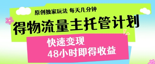 最新得物流量主计划，独家原创玩法，每天几分钟，快速变现，三至五天出收益【揭秘】网创-网赚-电商-tk-出海-AI-抖音-快手-小红书-视频号-玩法-创业-小程序-公众号-私域-s粉网创智库