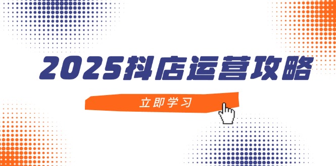 2025抖店运营攻略，掌握抖店技巧，打造月销百万，新手入门到精通网创-网赚-电商-tk-出海-AI-抖音-快手-小红书-视频号-玩法-创业-小程序-公众号-私域-s粉网创智库