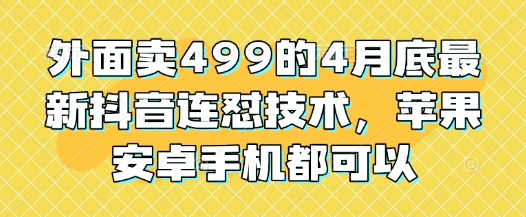 外面卖499的4月底最新抖音连怼技术，苹果安卓手机都可以网创-网赚-电商-tk-出海-AI-抖音-快手-小红书-视频号-玩法-创业-小程序-公众号-私域-s粉网创智库