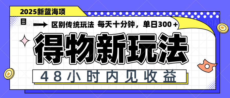 得物新玩法，48小时内见收益，一天变现300＋，可矩阵 - 网创智库网创-网赚-电商-tk-出海-AI-抖音-快手-小红书-视频号-玩法-创业-小程序-公众号-私域-s粉网创智库
