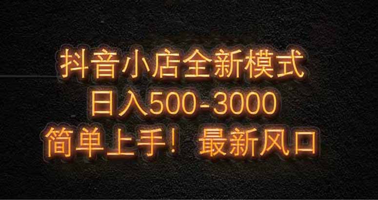 抖音小店全新模式 最新风口，日收入500-5000+！小白简单上手网创-网赚-电商-tk-出海-AI-抖音-快手-小红书-视频号-玩法-创业-小程序-公众号-私域-s粉网创智库