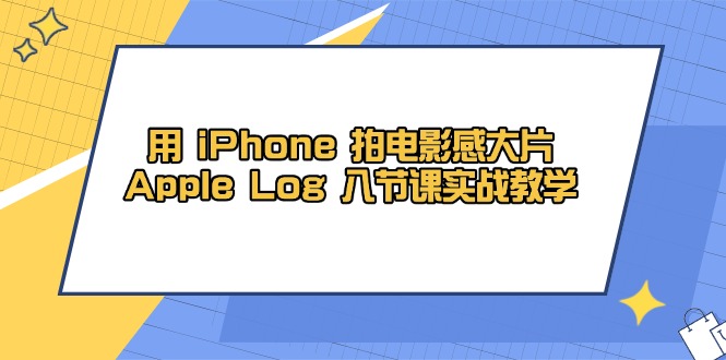 用 iPhone 拍电影感大片，Apple Log 8节课实战教学网创-网赚-电商-tk-出海-AI-抖音-快手-小红书-视频号-玩法-创业-小程序-公众号-私域-s粉网创智库