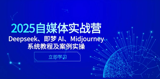 2025自媒体实战营，Deepseek、即梦 AI、Midjourney系统教程及案例实操网创-网赚-电商-tk-出海-AI-抖音-快手-小红书-视频号-玩法-创业-小程序-公众号-私域-s粉网创智库