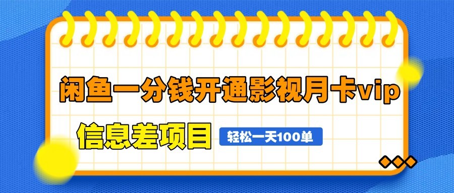 闲鱼一分钱开通影视月卡vip信息差项目，自由定价、轻松一天100单 - 网创智库网创-网赚-电商-tk-出海-AI-抖音-快手-小红书-视频号-玩法-创业-小程序-公众号-私域-s粉网创智库