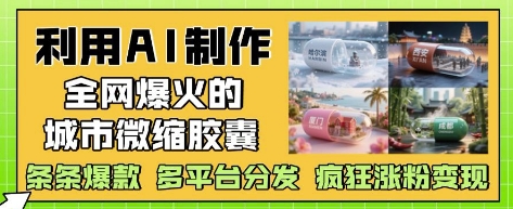 利用AI制作全网爆火的城市微缩胶囊，条条爆款， 多平台分发，疯狂涨粉变现网创-网赚-电商-tk-出海-AI-抖音-快手-小红书-视频号-玩法-创业-小程序-公众号-私域-s粉网创智库